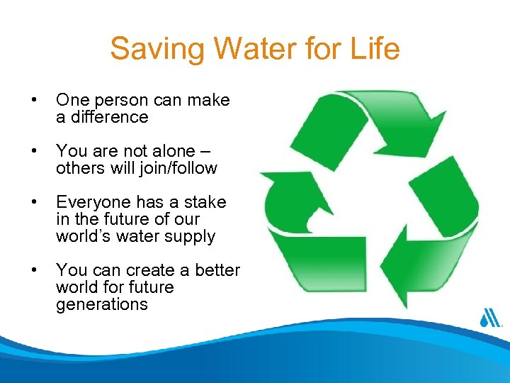 Saving Water for Life • One person can make a difference • You are