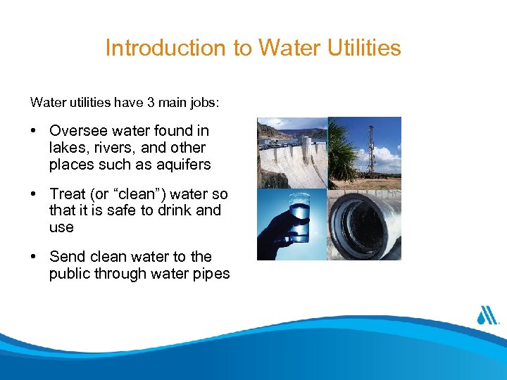 Introduction to Water Utilities Water utilities have 3 main jobs: • Oversee water found