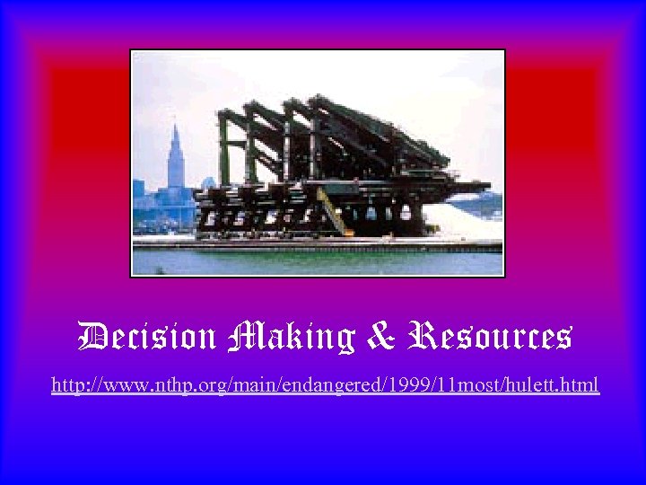 Decision Making & Resources http: //www. nthp. org/main/endangered/1999/11 most/hulett. html 