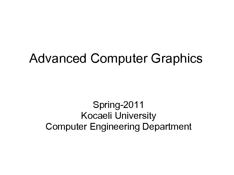 Advanced Computer Graphics Spring-2011 Kocaeli University Computer Engineering Department 