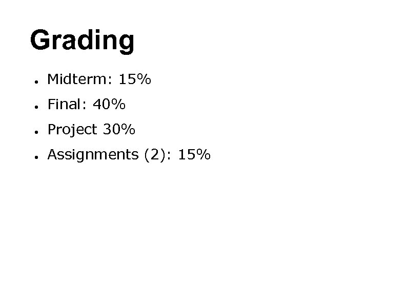 Grading ● Midterm: 15% ● Final: 40% ● Project 30% ● Assignments (2): 15%