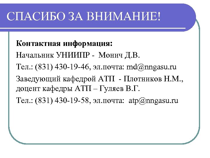 СПАСИБО ЗА ВНИМАНИЕ! Контактная информация: Начальник УНИИПР - Монич Д. В. Тел. : (831)