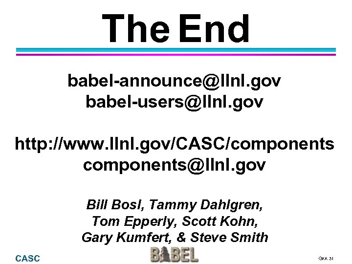 The End babel-announce@llnl. gov babel-users@llnl. gov http: //www. llnl. gov/CASC/components@llnl. gov Bill Bosl, Tammy