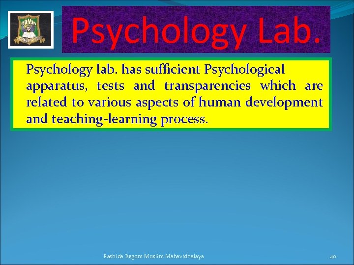 Psychology Lab. Psychology lab. has sufficient Psychological apparatus, tests and transparencies which are related