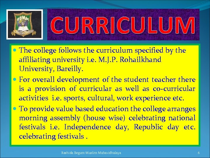 CURRICULUM The college follows the curriculum specified by the affiliating university i. e. M.