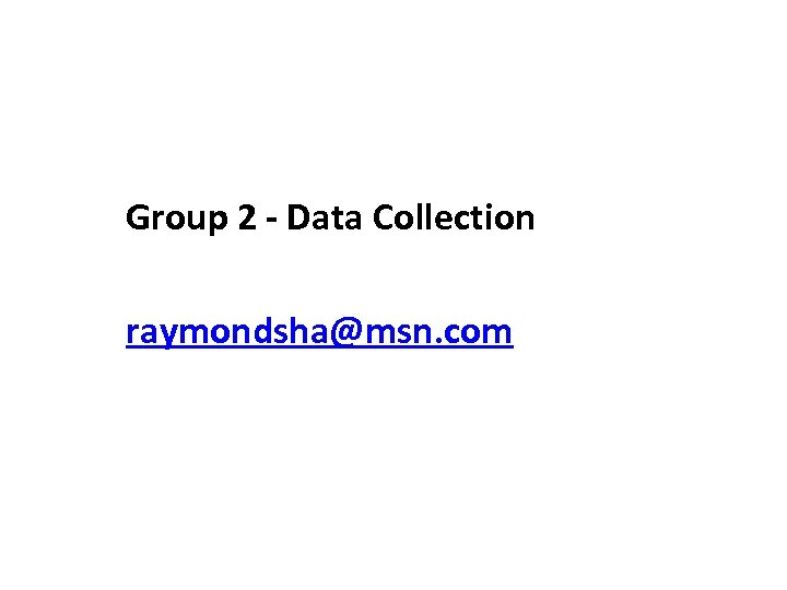 Group 2 - Data Collection raymondsha@msn. com 