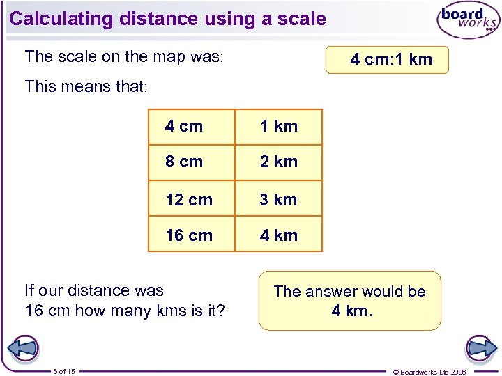Calculating distance using a scale The scale on the map was: 4 cm: 1