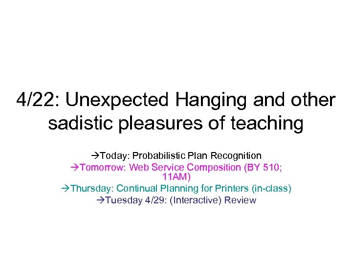 4/22: Unexpected Hanging and other sadistic pleasures of teaching Today: Probabilistic Plan Recognition Tomorrow: