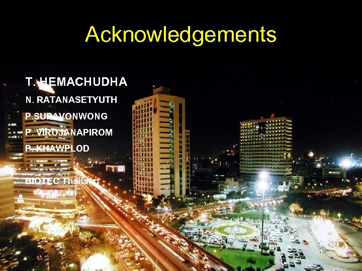 Acknowledgements T. HEMACHUDHA N. RATANASETYUTH P. SUPAVONWONG P. VIROJANAPIROM P. KHAWPLOD BIOTEC Thailand 