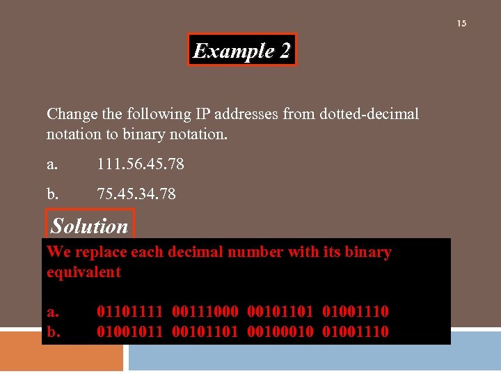 15 Example 2 Change the following IP addresses from dotted-decimal notation to binary notation.