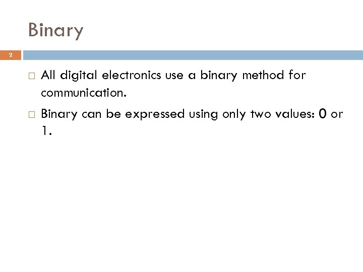 Binary 2 All digital electronics use a binary method for communication. Binary can be