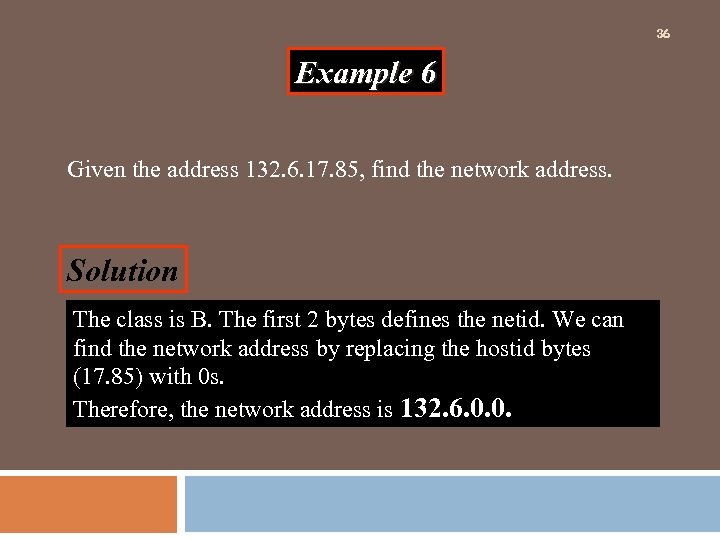 36 Example 6 Given the address 132. 6. 17. 85, find the network address.