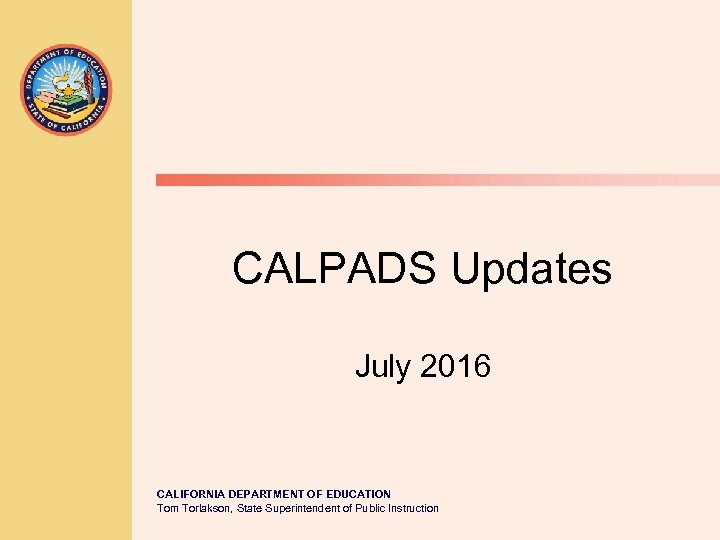 CALPADS Updates July 2016 CALIFORNIA DEPARTMENT OF EDUCATION Tom Torlakson, State Superintendent of Public