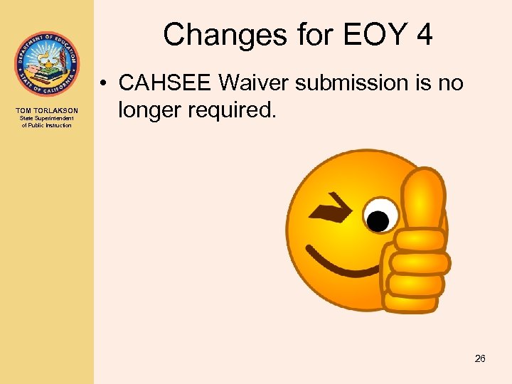 Changes for EOY 4 TOM TORLAKSON State Superintendent of Public Instruction • CAHSEE Waiver