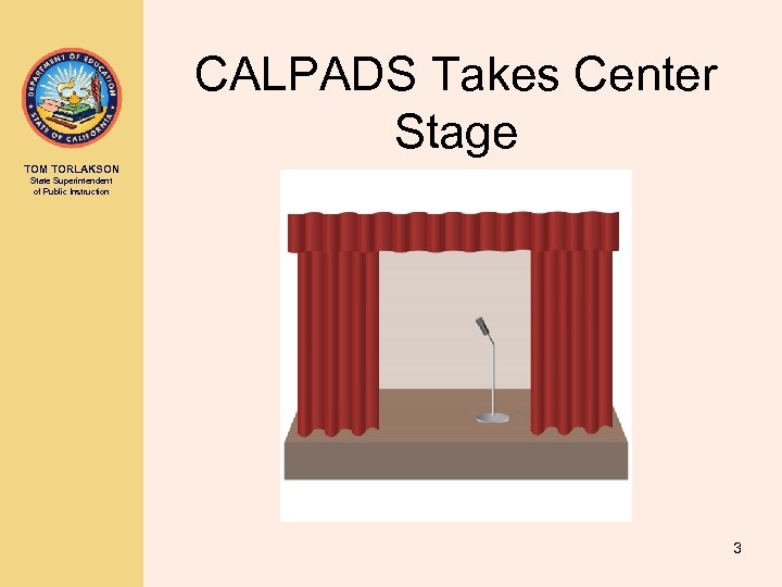 CALPADS Takes Center Stage TOM TORLAKSON State Superintendent of Public Instruction 3 