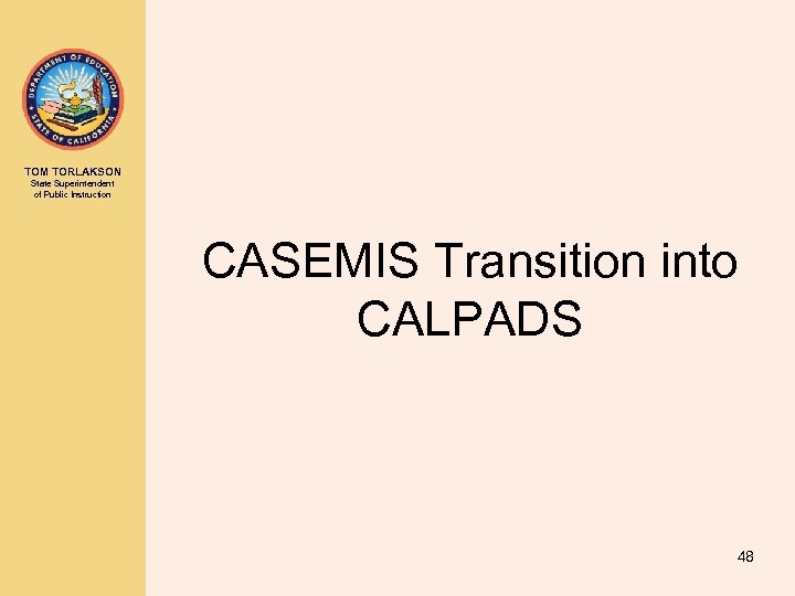 TOM TORLAKSON State Superintendent of Public Instruction CASEMIS Transition into CALPADS 48 