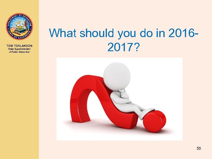 TOM TORLAKSON State Superintendent of Public Instruction What should you do in 20162017? 55