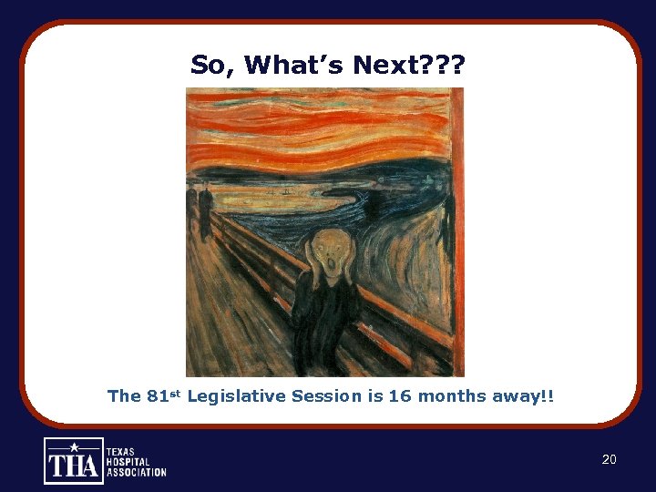 So, What’s Next? ? ? The 81 st Legislative Session is 16 months away!!