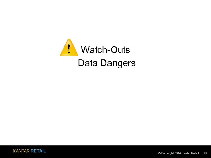Watch-Outs Data Dangers © Copyright 2014 Kantar Retail 16 