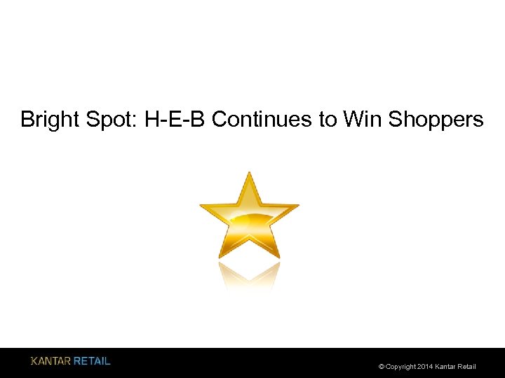 Bright Spot: H-E-B Continues to Win Shoppers © Copyright 2014 Kantar Retail 