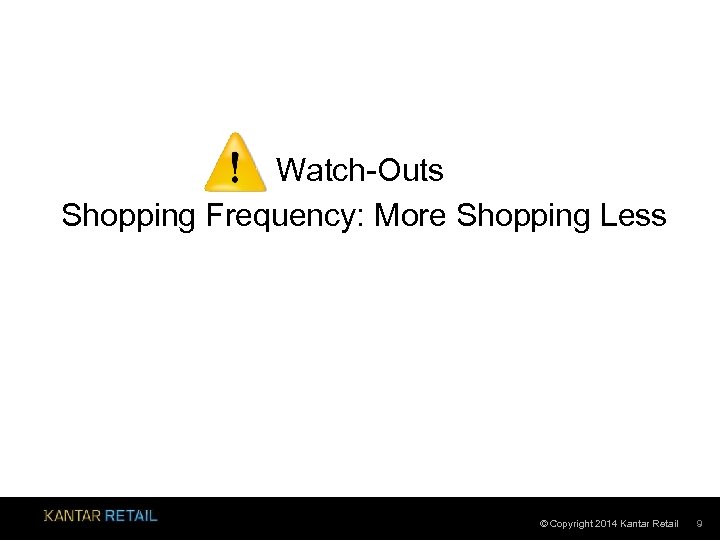 Watch-Outs Shopping Frequency: More Shopping Less © Copyright 2014 Kantar Retail 9 