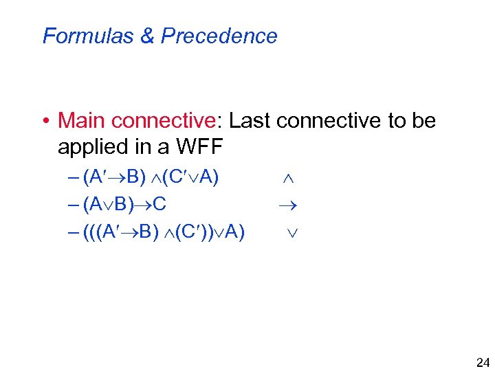 Formulas & Precedence • Main connective: Last connective to be applied in a WFF