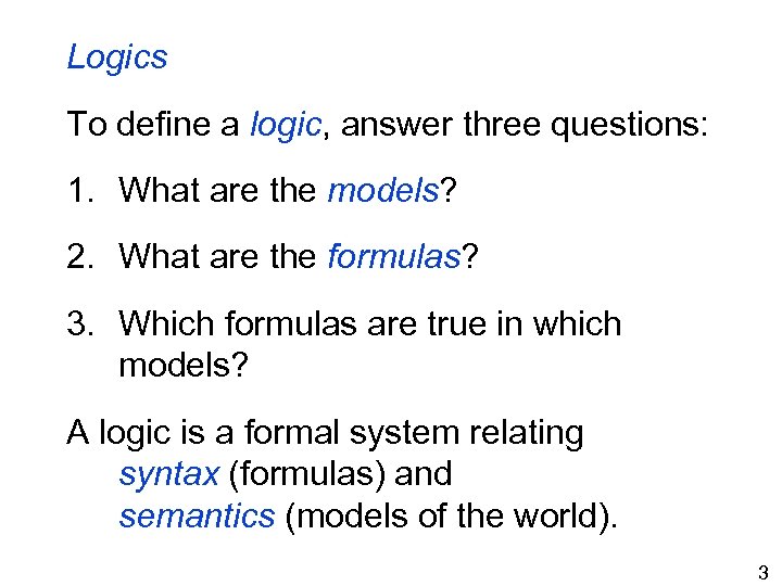 Logics To define a logic, answer three questions: 1. What are the models? 2.