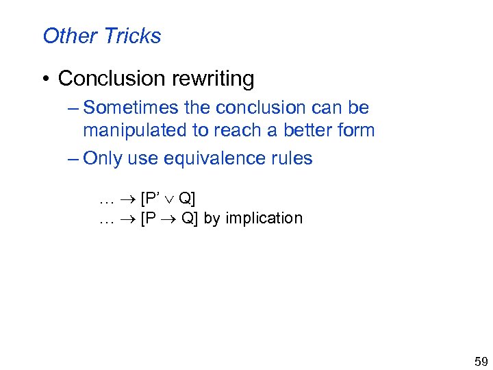 Other Tricks • Conclusion rewriting – Sometimes the conclusion can be manipulated to reach