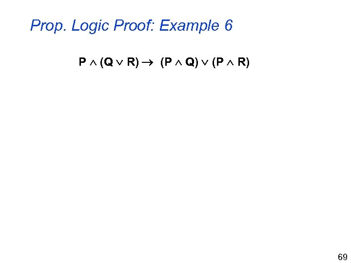 Prop. Logic Proof: Example 6 P (Q R) (P Q) (P R) 69 