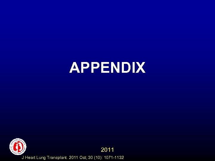 APPENDIX 2011 J Heart Lung Transplant. 2011 Oct; 30 (10): 1071 -1132 