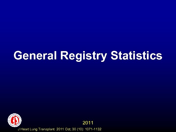 General Registry Statistics 2011 J Heart Lung Transplant. 2011 Oct; 30 (10): 1071 -1132