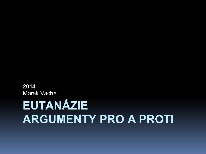 2014 Marek Vácha EUTANÁZIE ARGUMENTY PRO A PROTI 