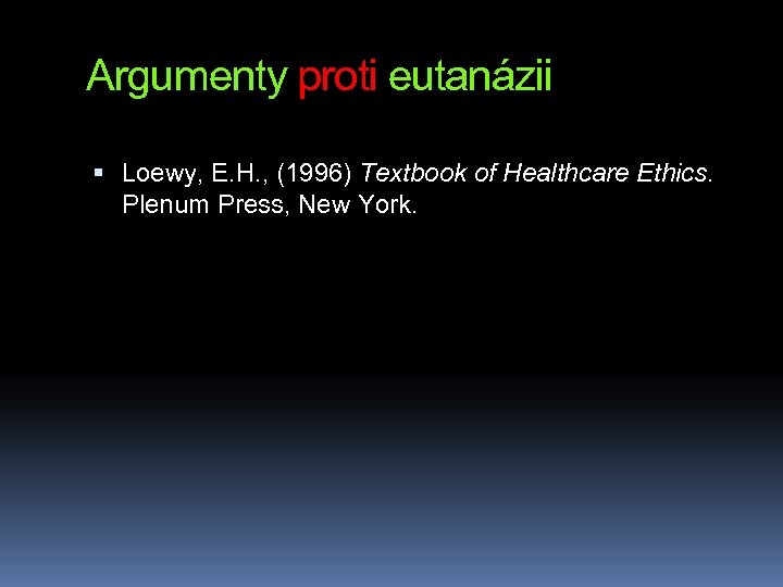 Argumenty proti eutanázii Loewy, E. H. , (1996) Textbook of Healthcare Ethics. Plenum Press,