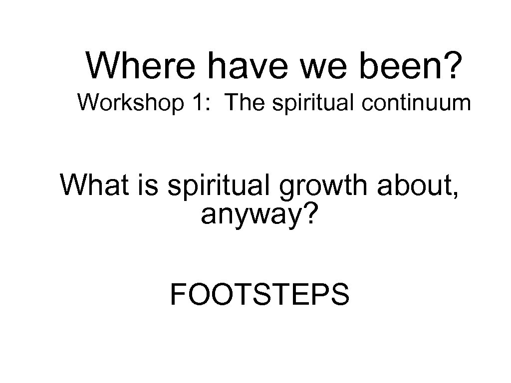 Where have we been? Workshop 1: The spiritual continuum What is spiritual growth about,