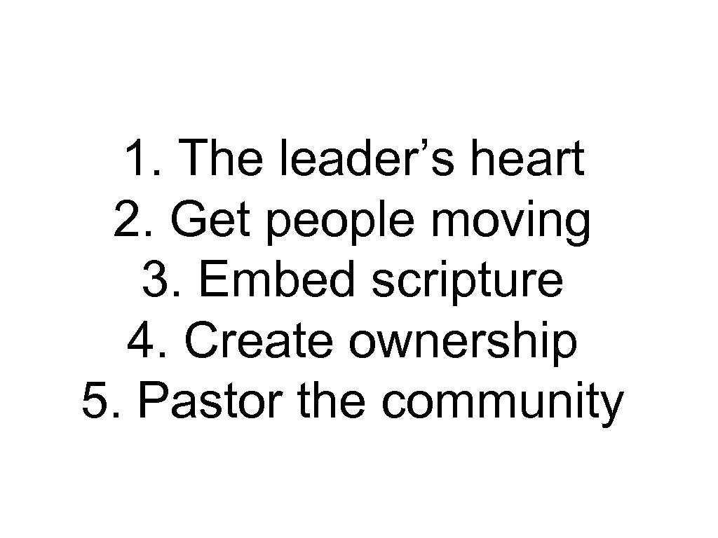 1. The leader’s heart 2. Get people moving 3. Embed scripture 4. Create ownership