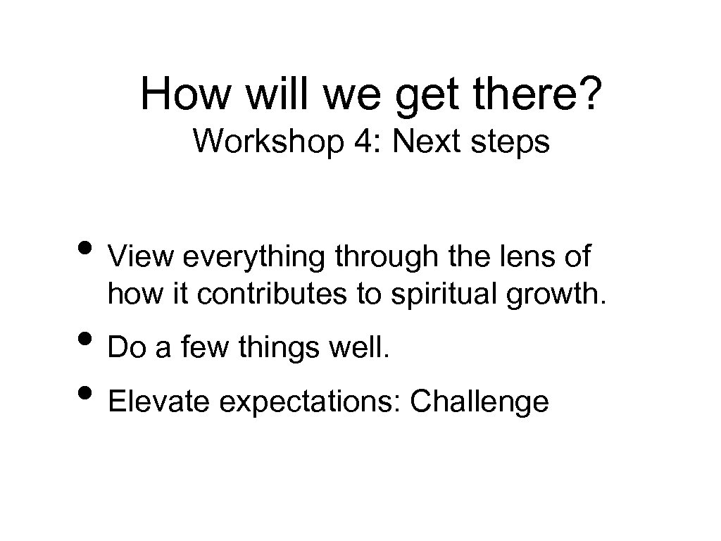 How will we get there? Workshop 4: Next steps • View everything through the