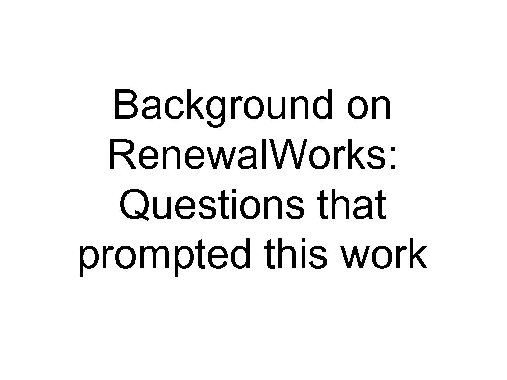 Background on Renewal. Works: Questions that prompted this work 