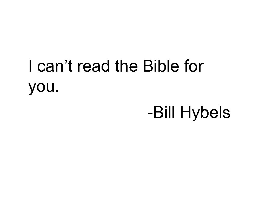 I can’t read the Bible for you. -Bill Hybels 