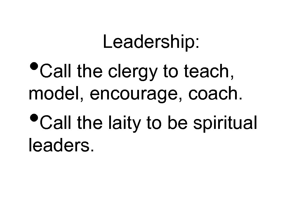 Leadership: • Call the clergy to teach, model, encourage, coach. • Call the laity