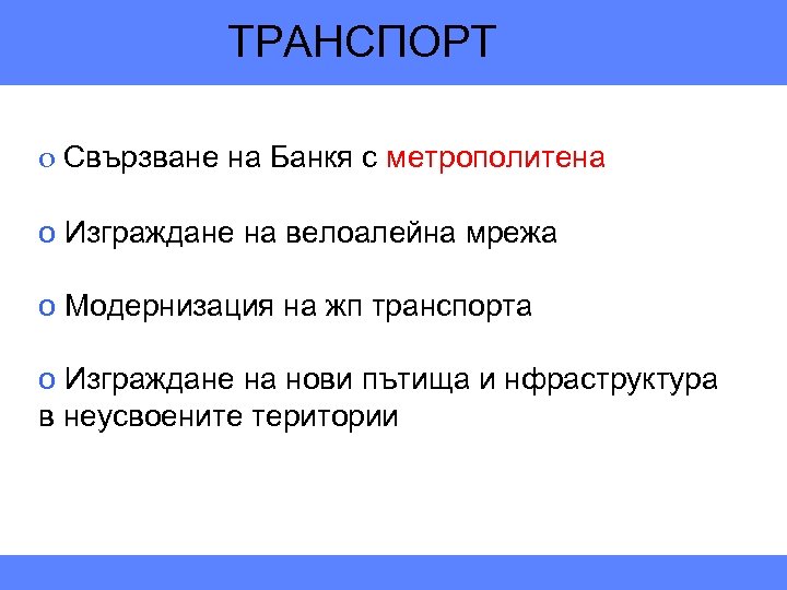 ТРАНСПОРТ o Свързване на Банкя с метрополитена o Изграждане на велоалейна мрежа o Модернизация