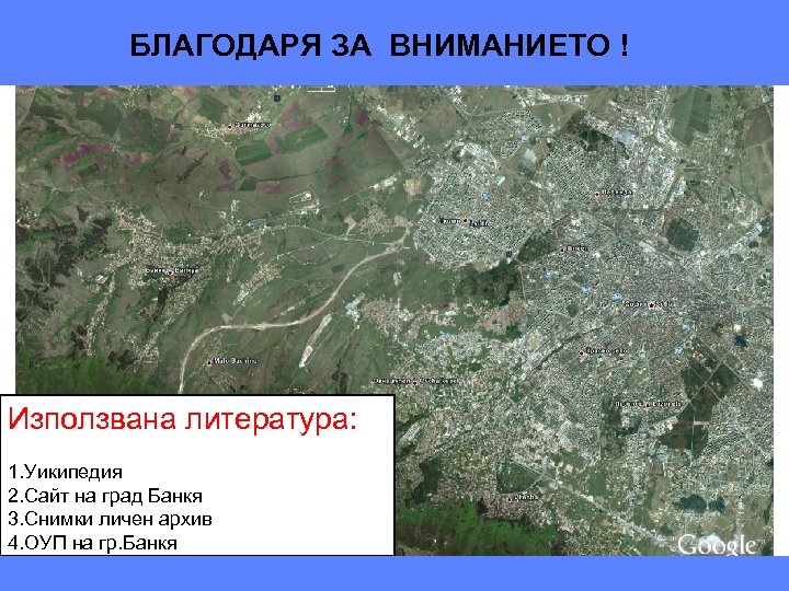 БЛАГОДАРЯ ЗА ВНИМАНИЕТО ! Използвана литература: 1. Уикипедия 2. Сайт на град Банкя 3.