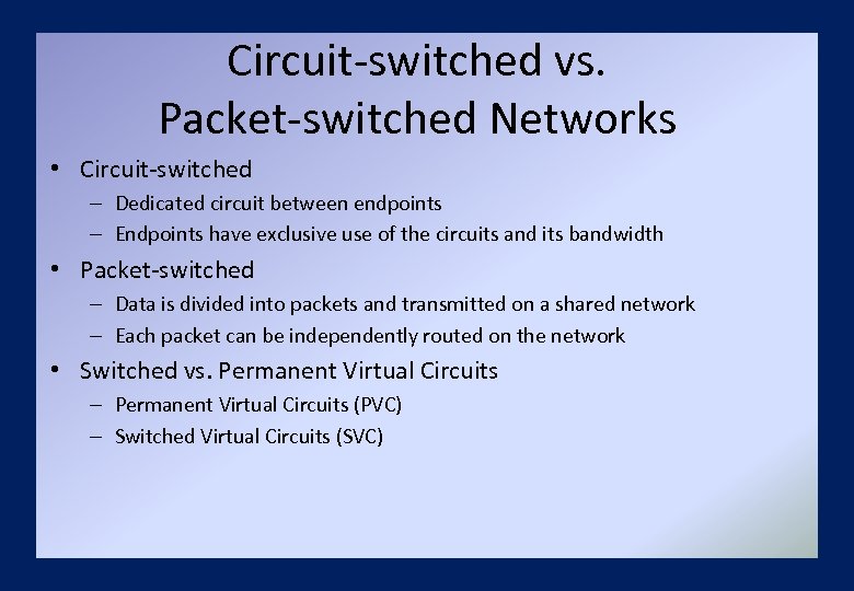 Circuit-switched vs. Packet-switched Networks • Circuit-switched – Dedicated circuit between endpoints – Endpoints have