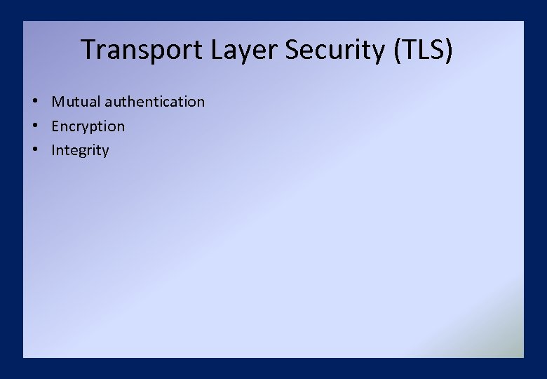 Transport Layer Security (TLS) • Mutual authentication • Encryption • Integrity 