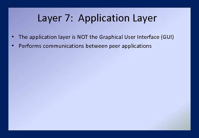 Layer 7: Application Layer • The application layer is NOT the Graphical User Interface