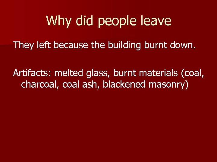 Why did people leave They left because the building burnt down. Artifacts: melted glass,