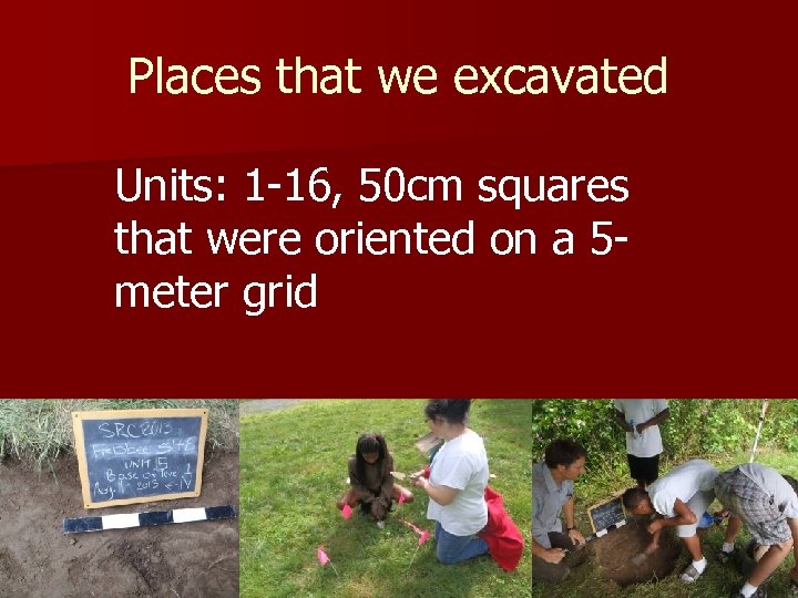 Places that we excavated Units: 1 -16, 50 cm squares that were oriented on