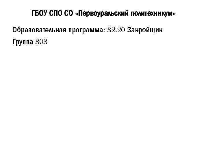ГБОУ СПО СО «Первоуральский политехникум» Образовательная программа: 32. 20 Закройщик Группа 303 