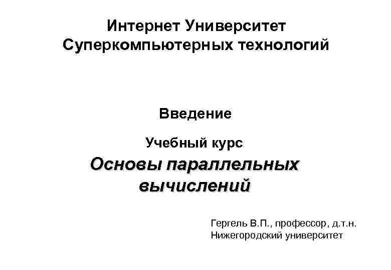 Интернет Университет Суперкомпьютерных технологий Введение Учебный курс Основы параллельных вычислений Гергель В. П. ,