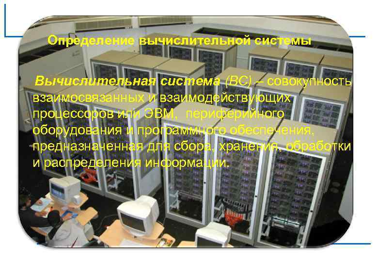 Определение вычислительной системы Вычислительная система (ВС) – совокупность взаимосвязанных и взаимодействующих процессоров или ЭВМ,