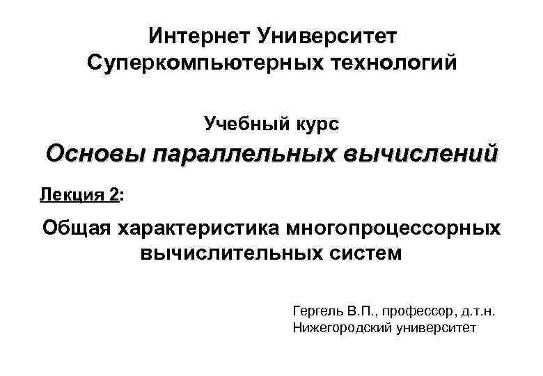 Интернет Университет Суперкомпьютерных технологий Учебный курс Основы параллельных вычислений Лекция 2: Общая характеристика многопроцессорных